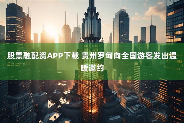 股票融配资APP下载 贵州罗甸向全国游客发出温暖邀约