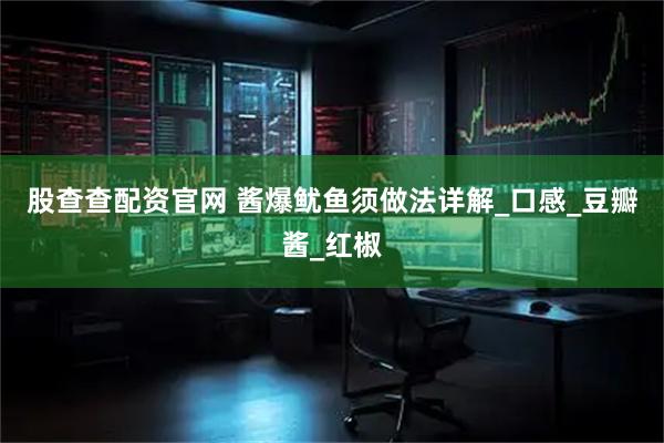 股查查配资官网 酱爆鱿鱼须做法详解_口感_豆瓣酱_红椒