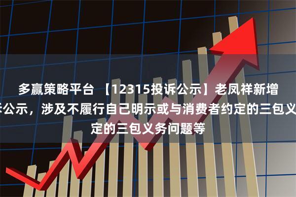 多赢策略平台 【12315投诉公示】老凤祥新增37件投诉公示，涉及不履行自己明示或与消费者约定的三包义务问题等