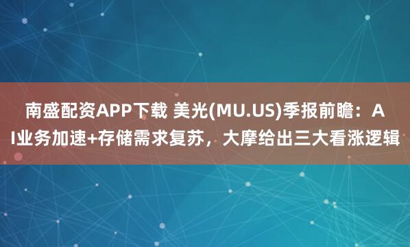 南盛配资APP下载 美光(MU.US)季报前瞻:AI业务加速+存储需求复苏,大摩给出三大看涨逻辑