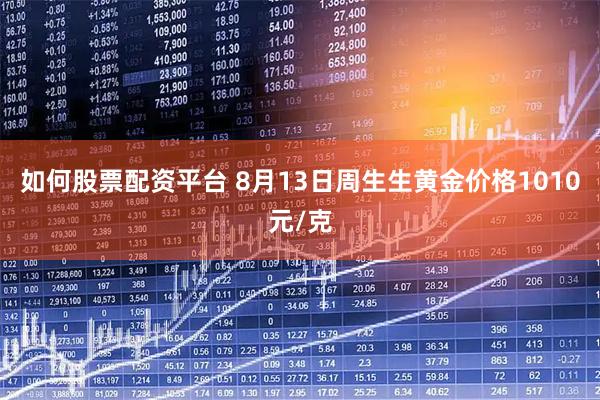 如何股票配资平台 8月13日周生生黄金价格1010元/克