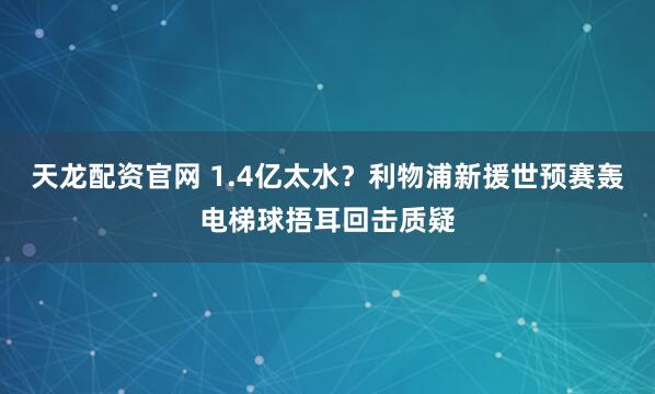天龙配资官网 1.4亿太水？利物浦新援世预赛轰电梯球捂耳回击质疑